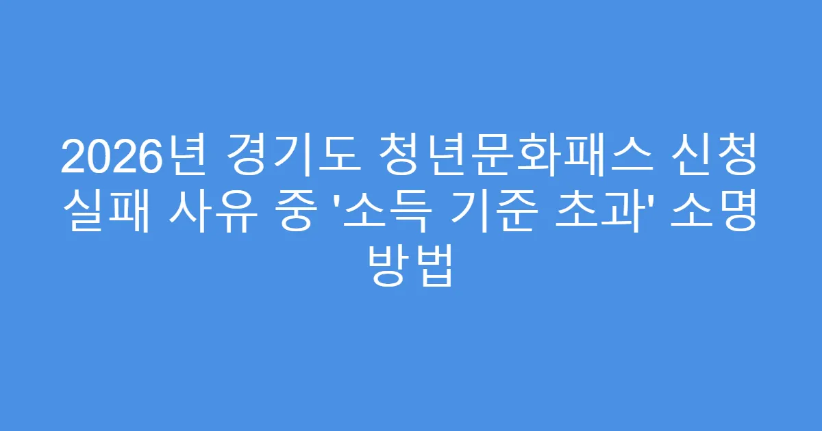 2026년 경기도 청년문화패스 신청 실패 사유 중 ‘소득 기준 초과’ 소명 방법