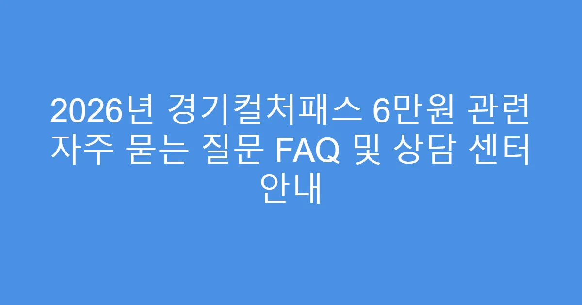 2026년 경기컬처패스 6만원 관련 자주 묻는 질문 FAQ 및 상담 센터 안내
