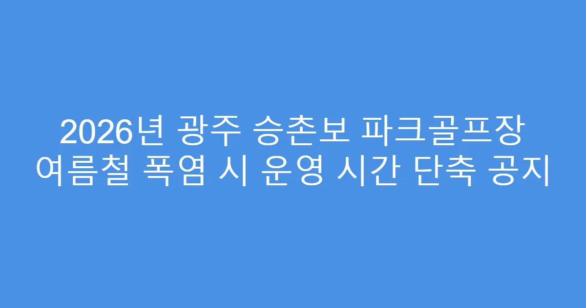 2026년 광주 승촌보 파크골프장 여름철 폭염 시 운영 시간 단축 공지