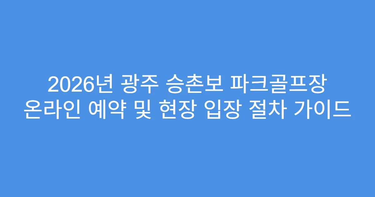 2026년 광주 승촌보 파크골프장 온라인 예약 및 현장 입장 절차 가이드