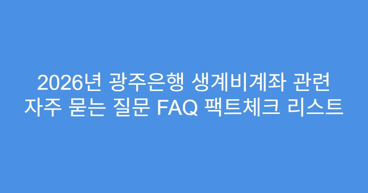2026년 광주은행 생계비계좌 관련 자주 묻는 질문 FAQ 팩트체크 리스트