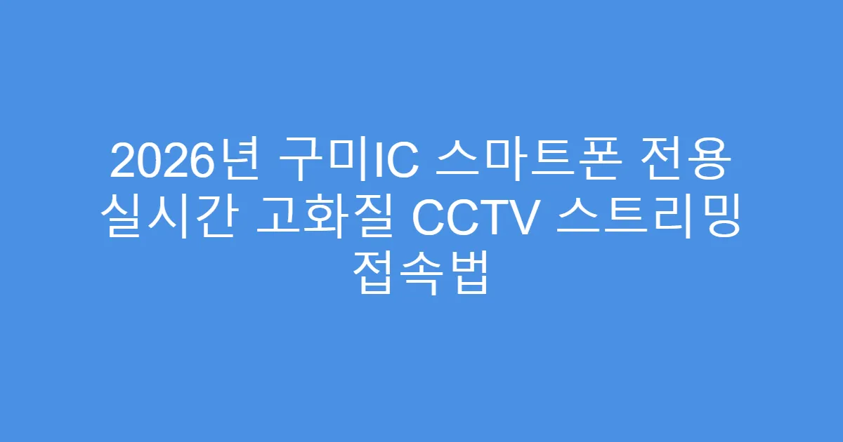2026년 구미IC 스마트폰 전용 실시간 고화질 CCTV 스트리밍 접속법