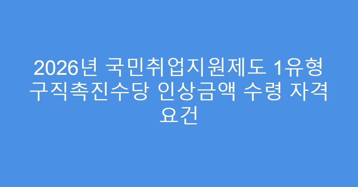 2026년 국민취업지원제도 1유형 구직촉진수당 인상금액 수령 자격 요건