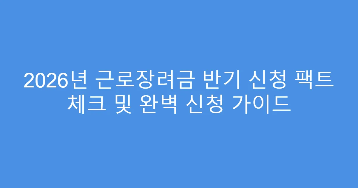 2026년 근로장려금 반기 신청 팩트 체크 및 완벽 신청 가이드