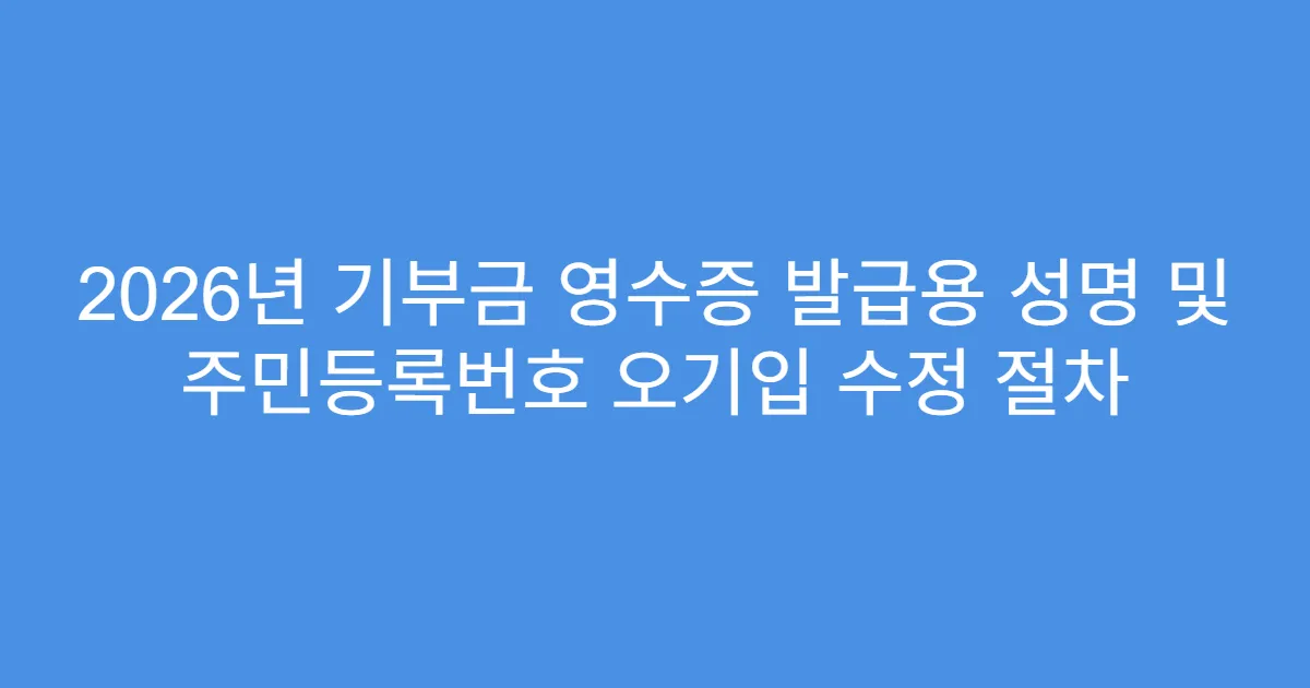 2026년 기부금 영수증 발급용 성명 및 주민등록번호 오기입 수정 절차