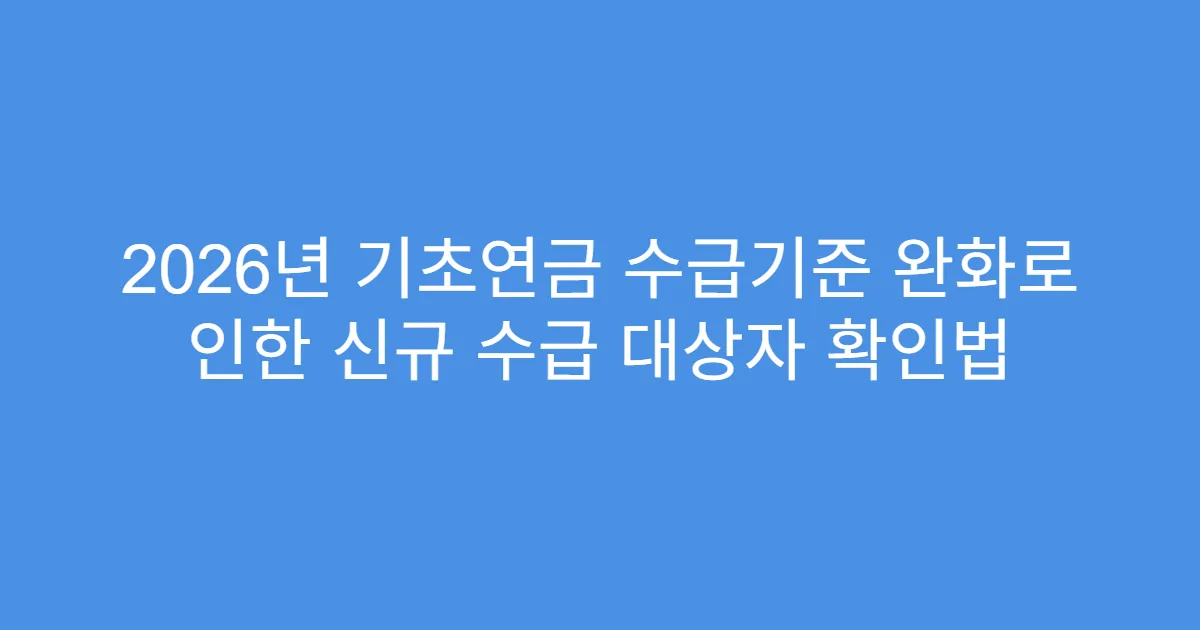 2026년 기초연금 수급기준 완화로 인한 신규 수급 대상자 확인법