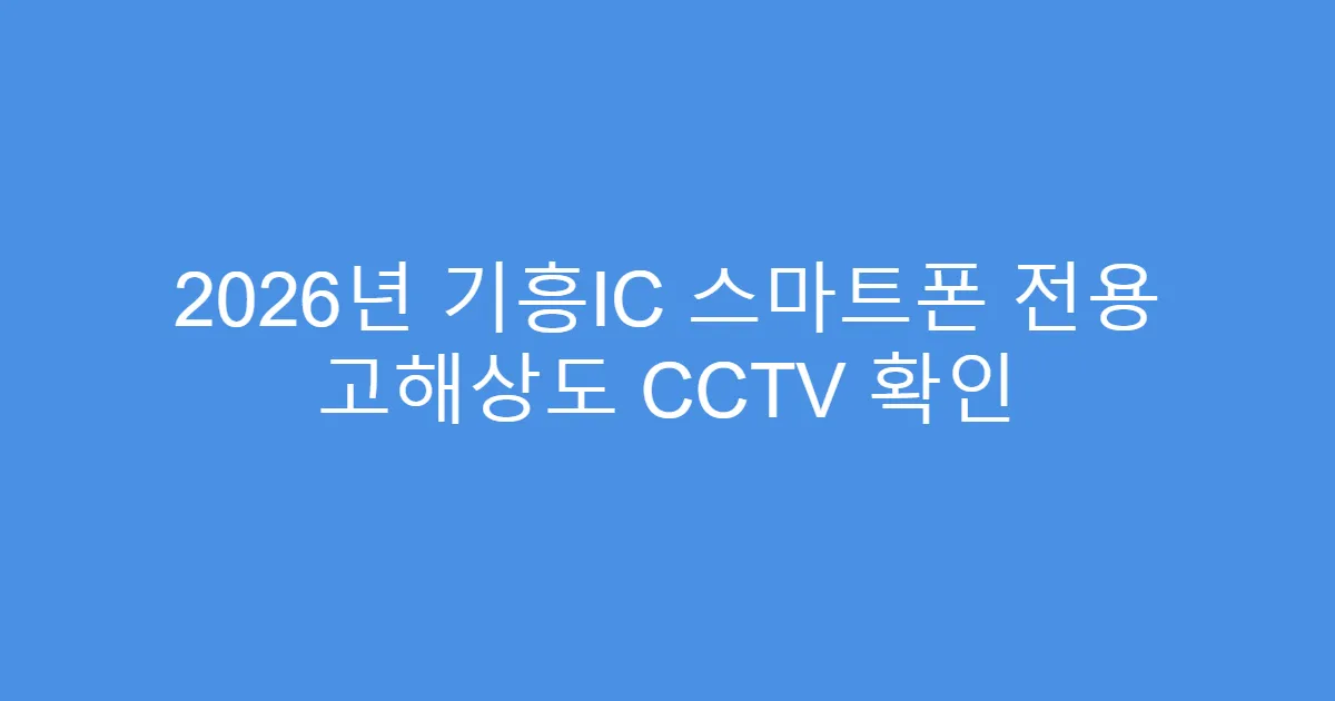 2026년 기흥IC 스마트폰 전용 고해상도 CCTV 확인