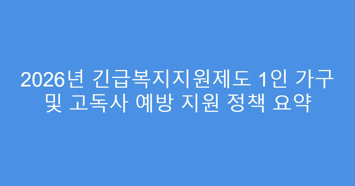 2026년 긴급복지지원제도 1인 가구 및 고독사 예방 지원 정책 요약