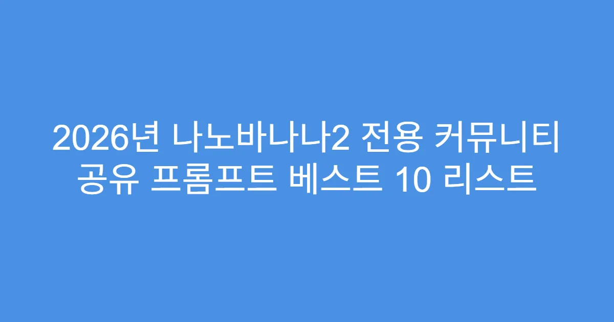 2026년 나노바나나2 전용 커뮤니티 공유 프롬프트 베스트 10 리스트