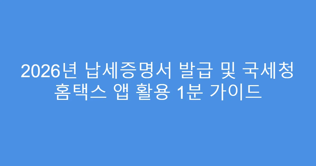 2026년 납세증명서 발급 및 국세청 홈택스 앱 활용 1분 가이드