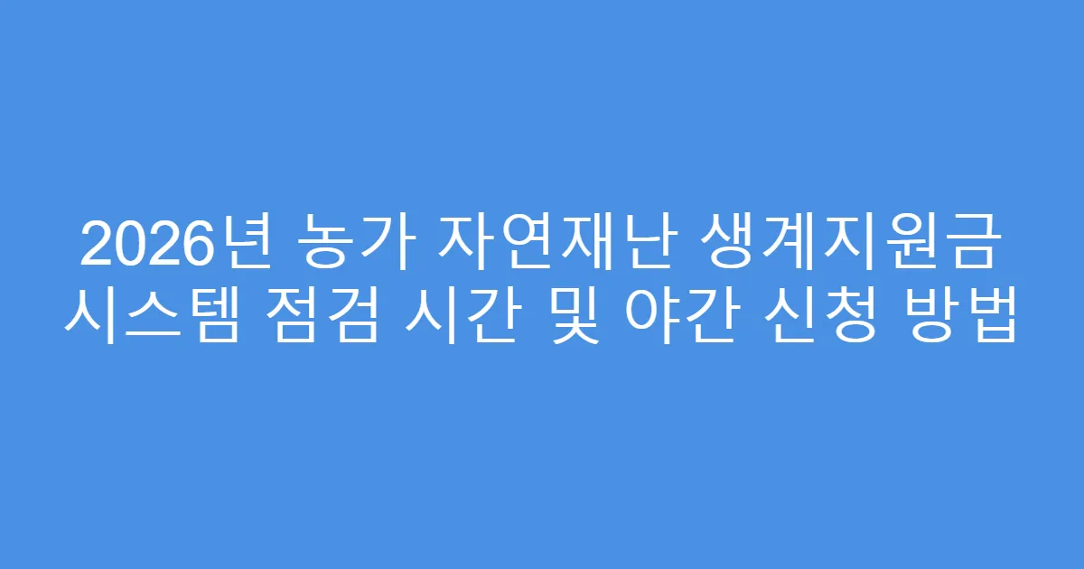 2026년 농가 자연재난 생계지원금 시스템 점검 시간 및 야간 신청 방법