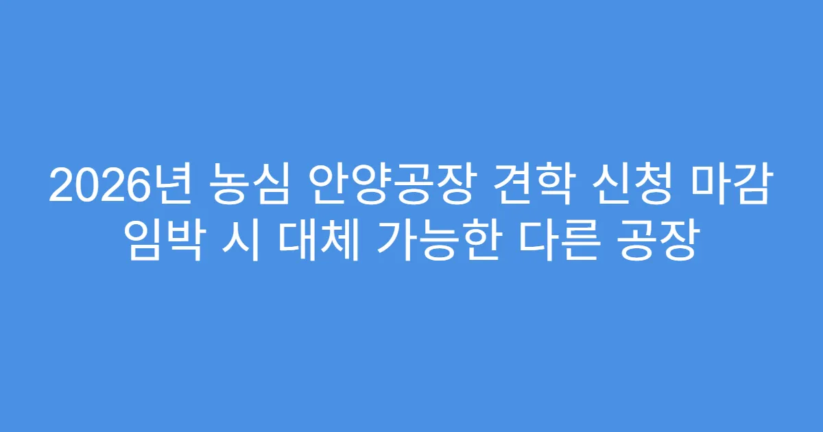 2026년 농심 안양공장 견학 신청 마감 임박 시 대체 가능한 다른 공장