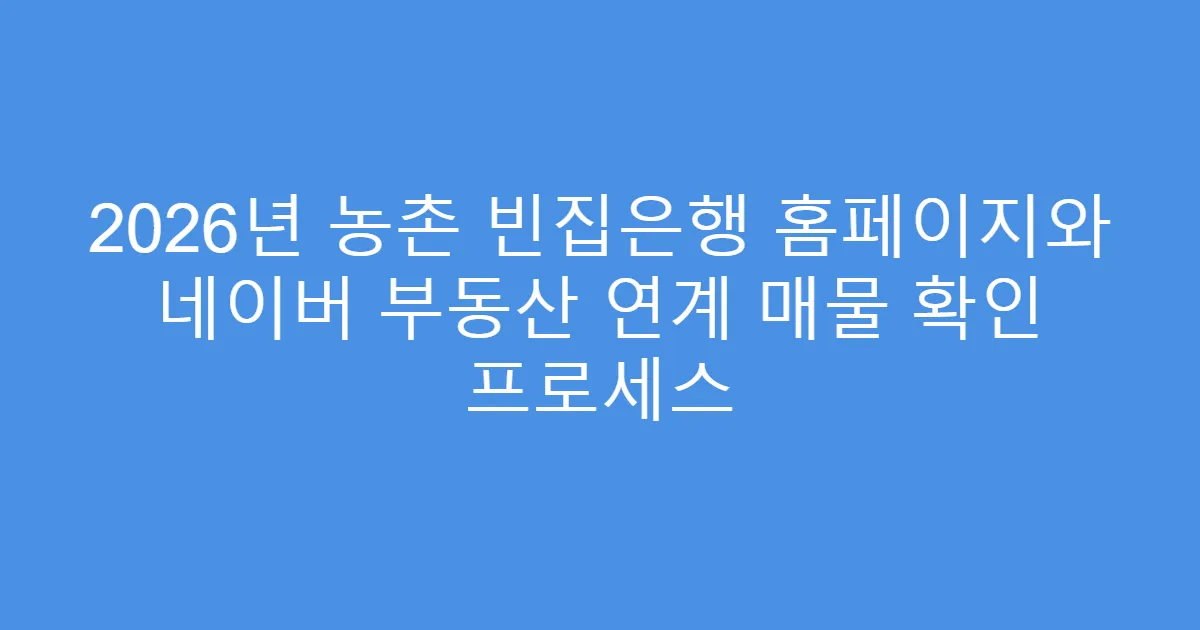 2026년 농촌 빈집은행 홈페이지와 네이버 부동산 연계 매물 확인 프로세스