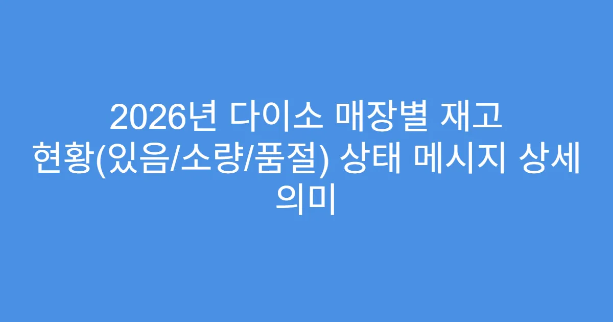 2026년 다이소 매장별 재고 현황(있음/소량/품절) 상태 메시지 상세 의미