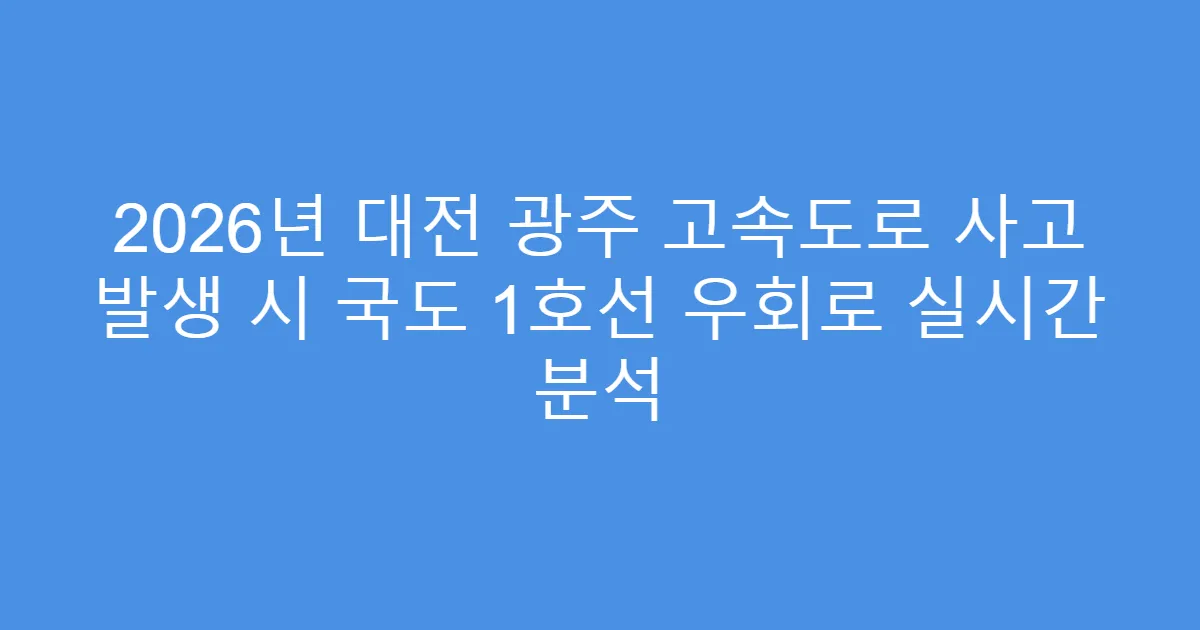 2026년 대전 광주 고속도로 사고 발생 시 국도 1호선 우회로 실시간 분석
