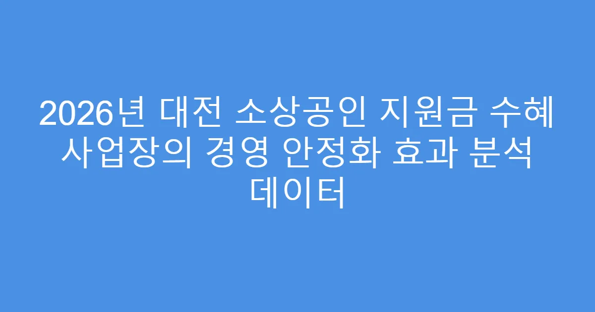 2026년 대전 소상공인 지원금 수혜 사업장의 경영 안정화 효과 분석 데이터