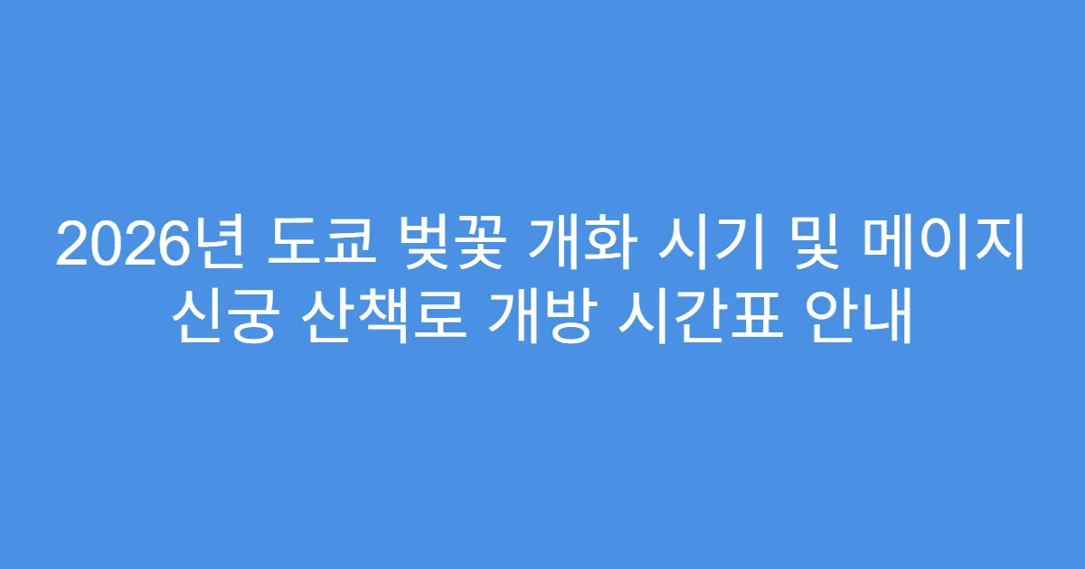 2026년 도쿄 벚꽃 개화 시기 및 메이지 신궁 산책로 개방 시간표 안내