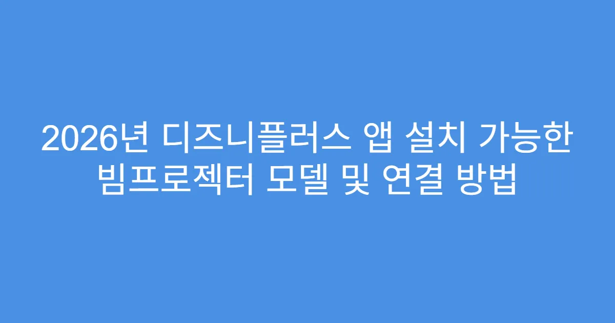 2026년 디즈니플러스 앱 설치 가능한 빔프로젝터 모델 및 연결 방법