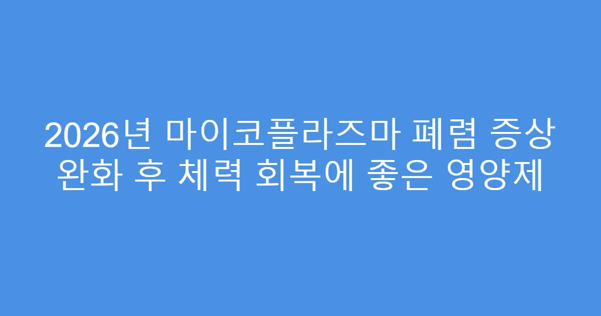 2026년 마이코플라즈마 폐렴 증상 완화 후 체력 회복에 좋은 영양제