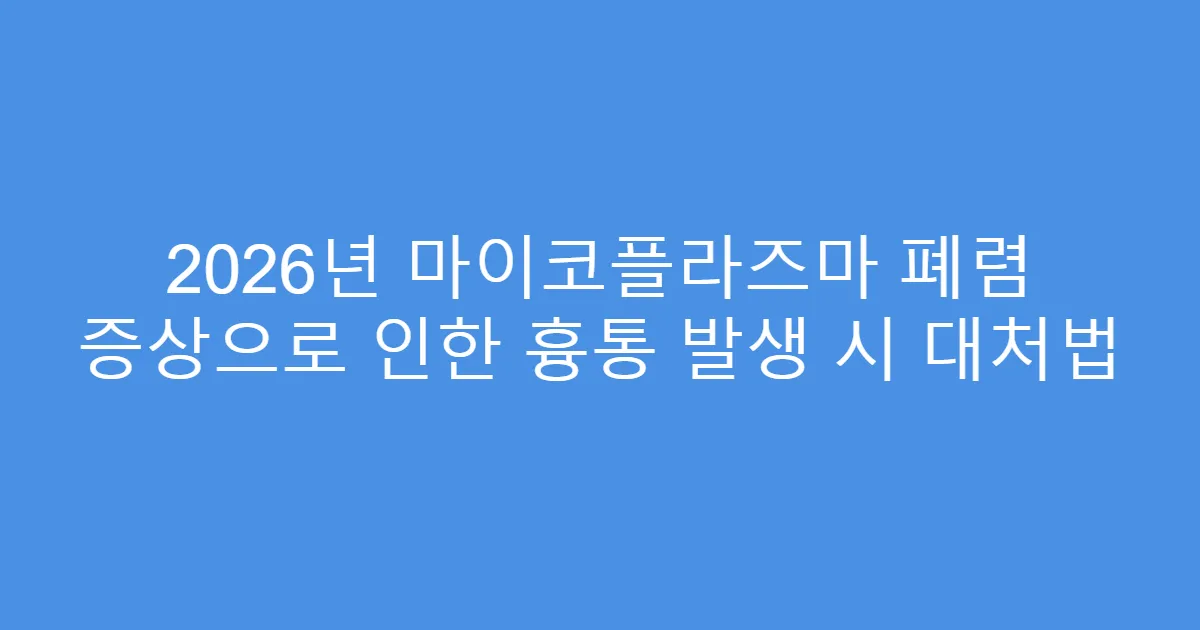 2026년 마이코플라즈마 폐렴 증상으로 인한 흉통 발생 시 대처법