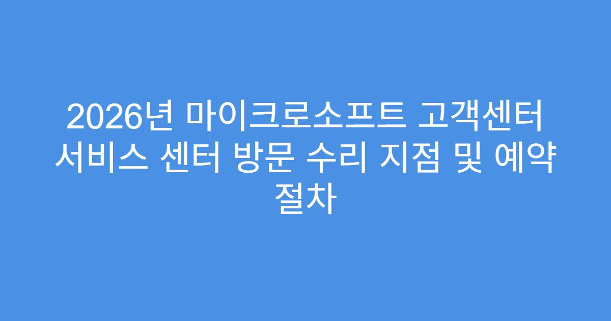 2026년 마이크로소프트 고객센터 서비스 센터 방문 수리 지점 및 예약 절차