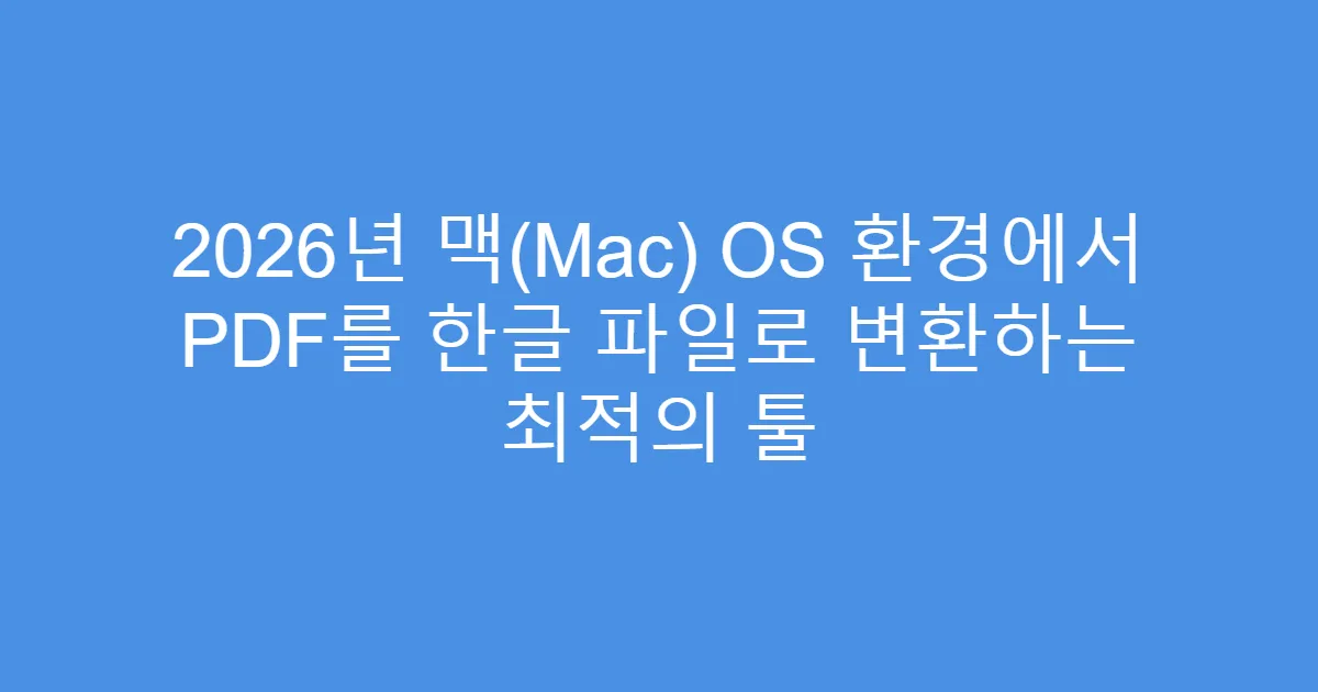 2026년 맥(Mac) OS 환경에서 PDF를 한글 파일로 변환하는 최적의 툴