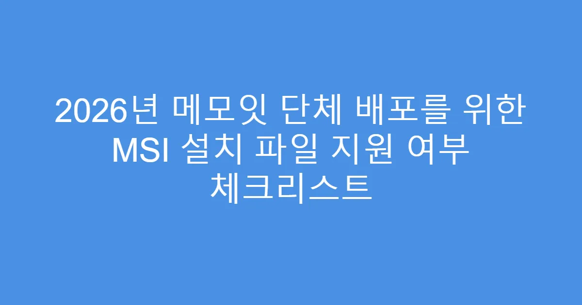 2026년 메모잇 단체 배포를 위한 MSI 설치 파일 지원 여부 체크리스트