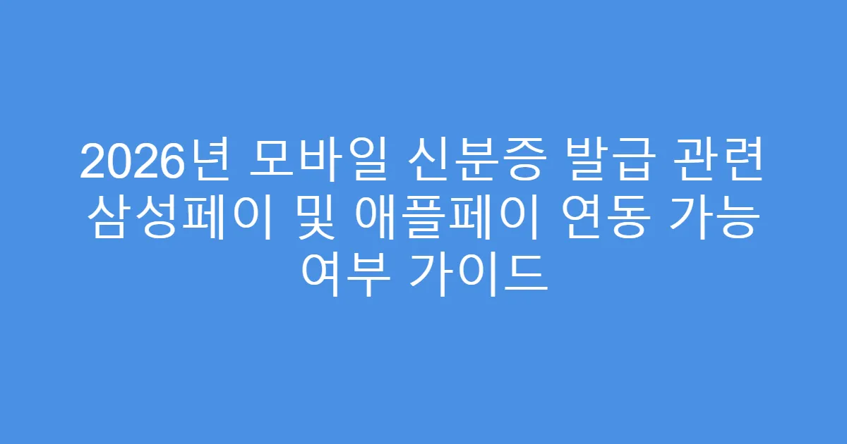 2026년 모바일 신분증 발급 관련 삼성페이 및 애플페이 연동 가능 여부 가이드