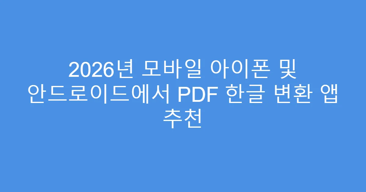 2026년 모바일 아이폰 및 안드로이드에서 PDF 한글 변환 앱 추천