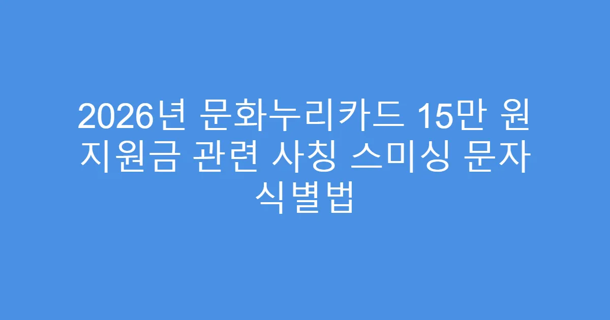 2026년 문화누리카드 15만 원 지원금 관련 사칭 스미싱 문자 식별법