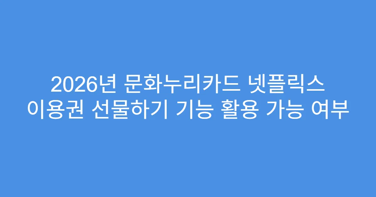 2026년 문화누리카드 넷플릭스 이용권 선물하기 기능 활용 가능 여부