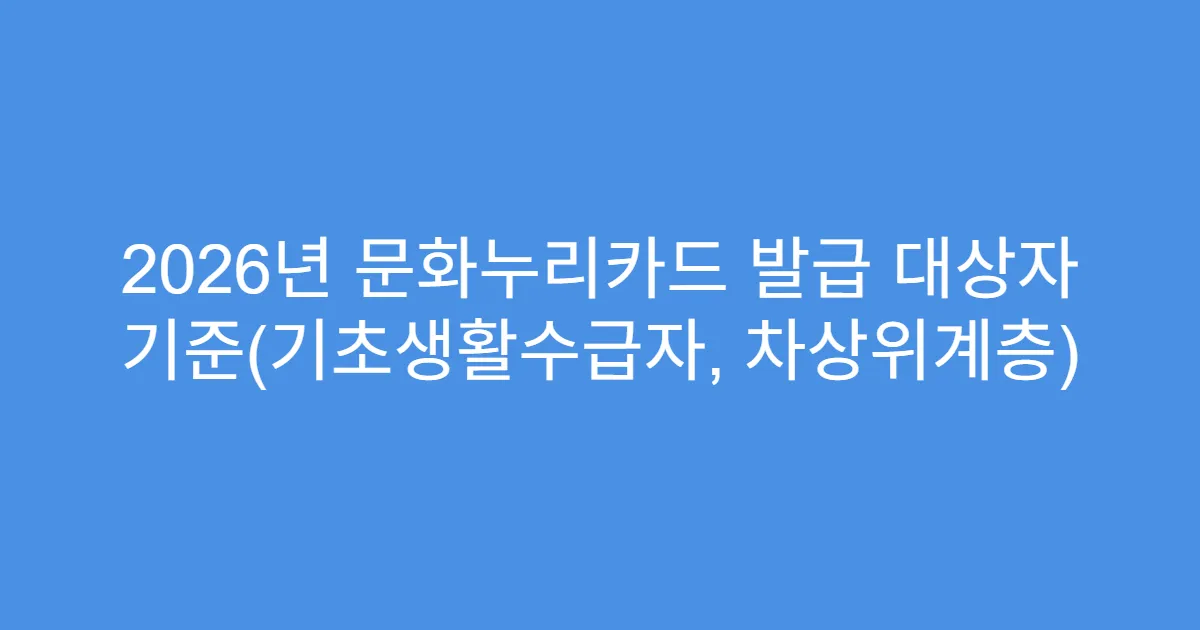 2026년 문화누리카드 발급 대상자 기준(기초생활수급자, 차상위계층)