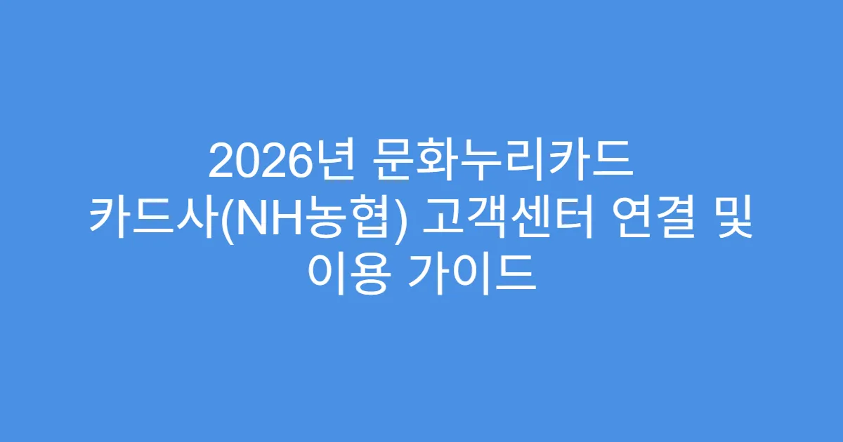 2026년 문화누리카드 카드사(NH농협) 고객센터 연결 및 이용 가이드