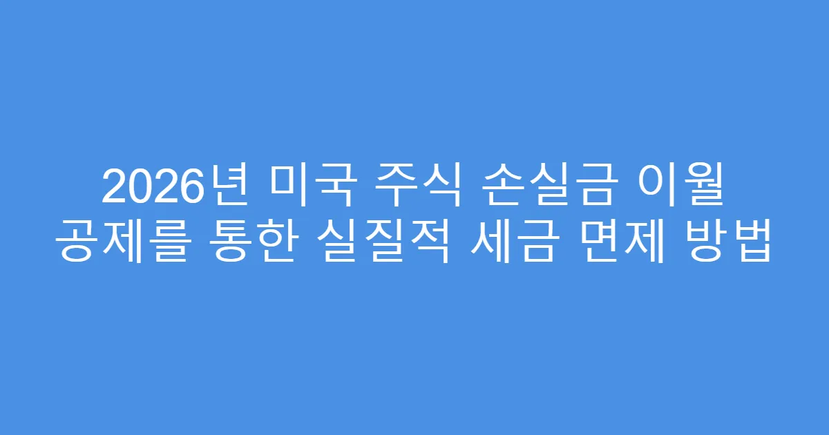 2026년 미국 주식 손실금 이월 공제를 통한 실질적 세금 면제 방법