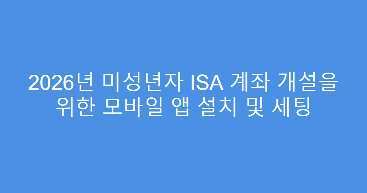2026년 미성년자 ISA 계좌 개설을 위한 모바일 앱 설치 및 세팅