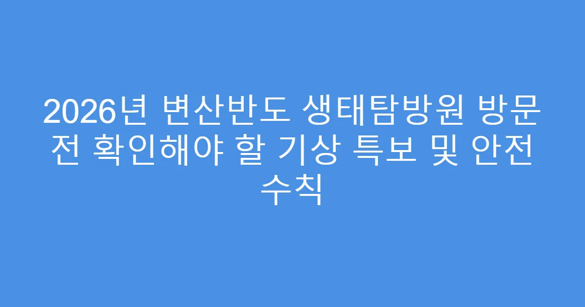 2026년 변산반도 생태탐방원 방문 전 확인해야 할 기상 특보 및 안전 수칙