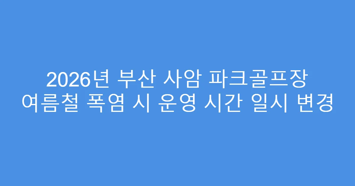 2026년 부산 사암 파크골프장 여름철 폭염 시 운영 시간 일시 변경