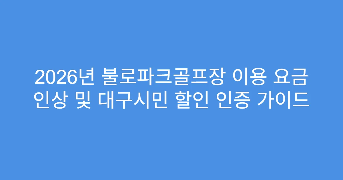 2026년 불로파크골프장 이용 요금 인상 및 대구시민 할인 인증 가이드