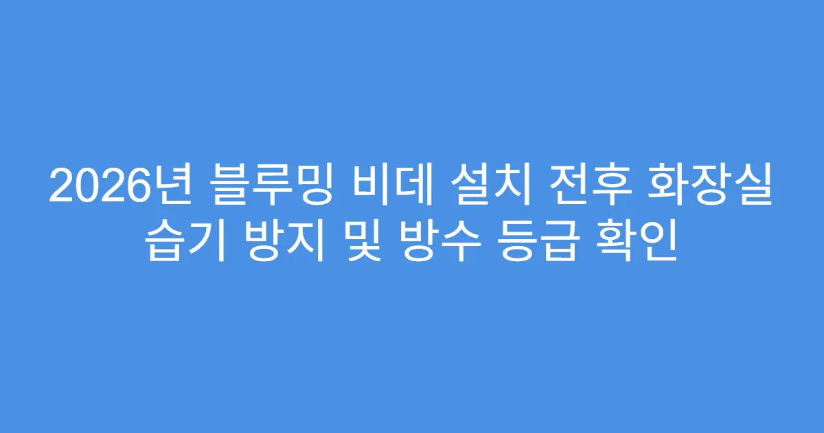 2026년 블루밍 비데 설치 전후 화장실 습기 방지 및 방수 등급 확인