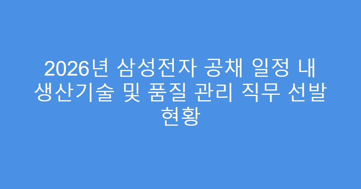 2026년 삼성전자 공채 일정 내 생산기술 및 품질 관리 직무 선발 현황