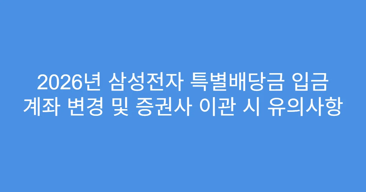2026년 삼성전자 특별배당금 입금 계좌 변경 및 증권사 이관 시 유의사항