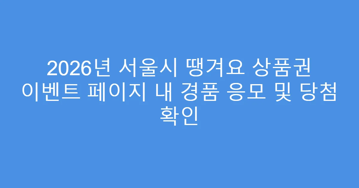 2026년 서울시 땡겨요 상품권 이벤트 페이지 내 경품 응모 및 당첨 확인
