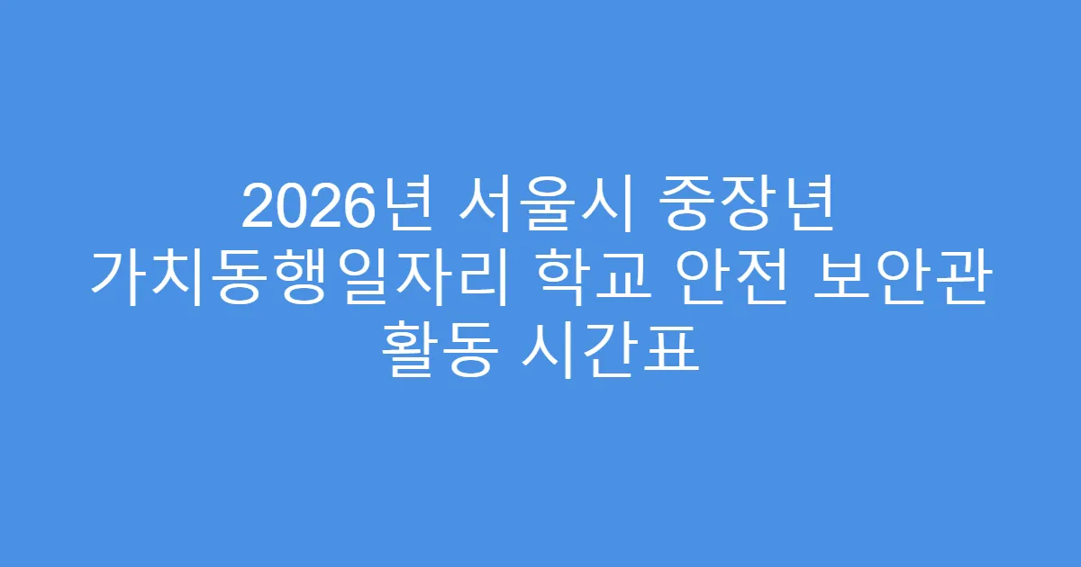 2026년 서울시 중장년 가치동행일자리 학교 안전 보안관 활동 시간표