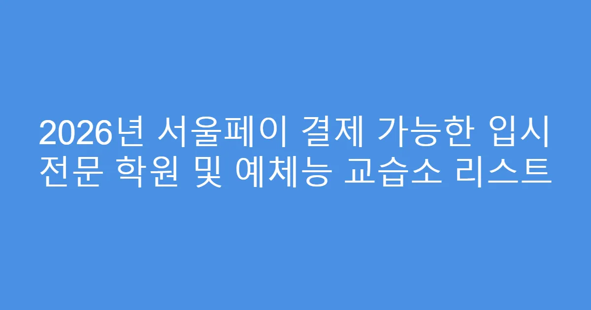 2026년 서울페이 결제 가능한 입시 전문 학원 및 예체능 교습소 리스트