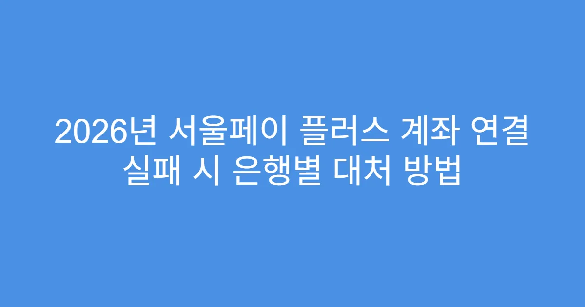 2026년 서울페이 플러스 계좌 연결 실패 시 은행별 대처 방법