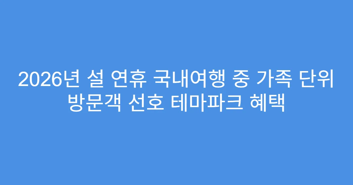 2026년 설 연휴 국내여행 중 가족 단위 방문객 선호 테마파크 혜택