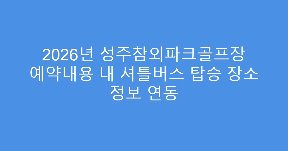 2026년 성주참외파크골프장 예약내용 내 셔틀버스 탑승 장소 정보 연동