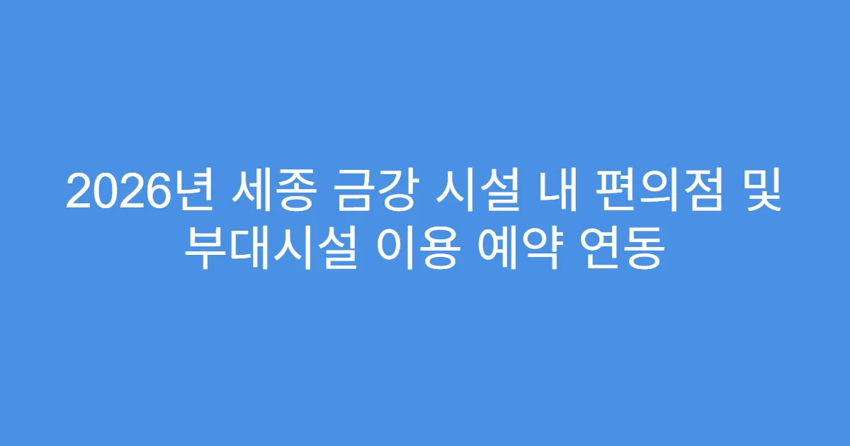 2026년 세종 금강 시설 내 편의점 및 부대시설 이용 예약 연동