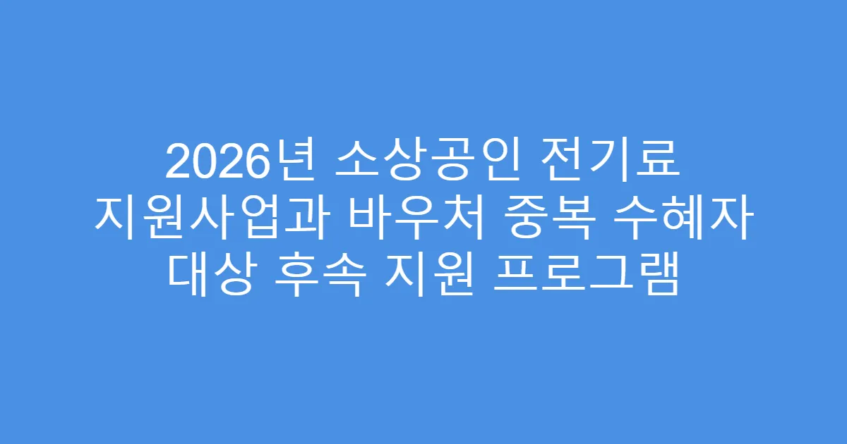 2026년 소상공인 전기료 지원사업과 바우처 중복 수혜자 대상 후속 지원 프로그램