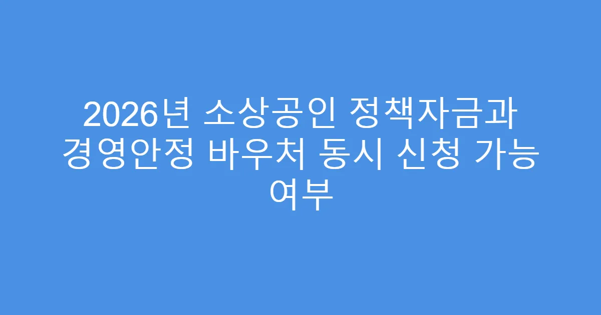 2026년 소상공인 정책자금과 경영안정 바우처 동시 신청 가능 여부